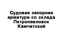 Судовая запорная арматура со склада Петропавловск-Камчатский